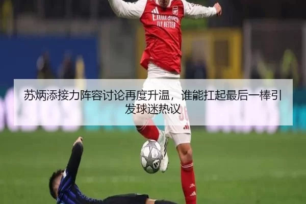 苏炳添接力阵容讨论再度升温，谁能扛起最后一棒引发球迷热议