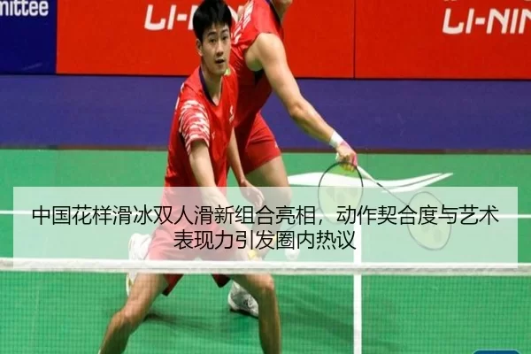 中国花样滑冰双人滑新组合亮相，动作契合度与艺术表现力引发圈内热议